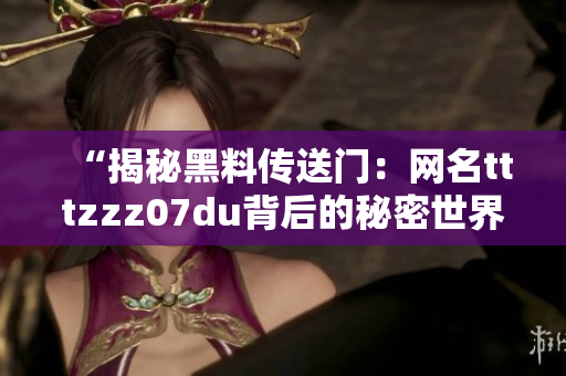 “揭秘黑料传送门：网名tttzzz07du背后的秘密世界”