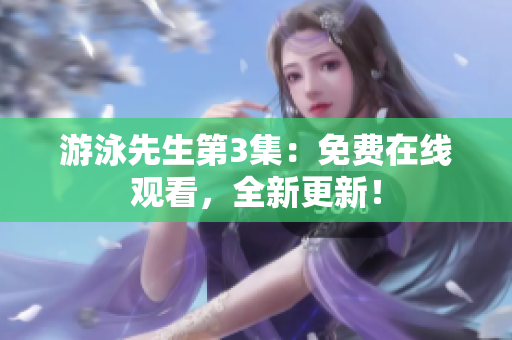 游泳先生第3集：免费在线观看，全新更新！