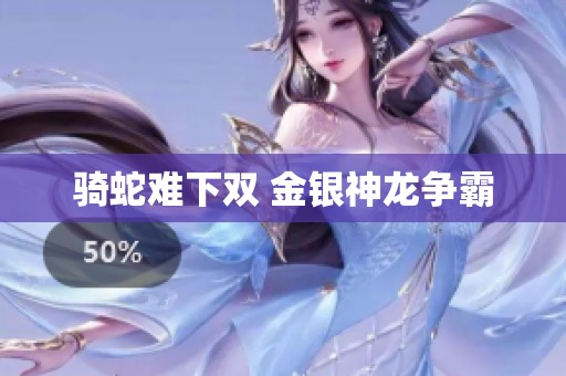 骑蛇难下双 金银神龙争霸