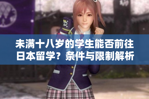 未满十八岁的学生能否前往日本留学？条件与限制解析