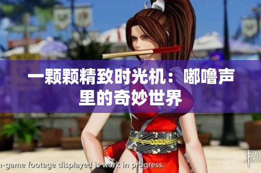 一颗颗精致时光机：嘟噜声里的奇妙世界