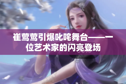 崔莺莺引爆叱咤舞台——一位艺术家的闪亮登场