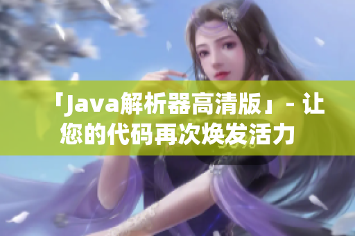「Java解析器高清版」- 让您的代码再次焕发活力