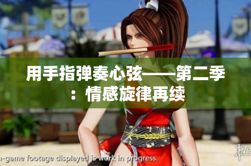 用手指弹奏心弦——第二季：情感旋律再续