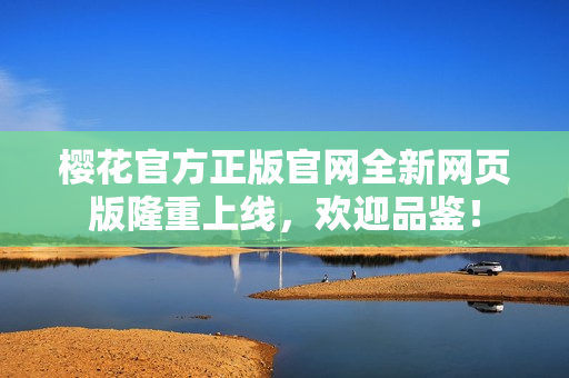 樱花官方正版官网全新网页版隆重上线，欢迎品鉴！