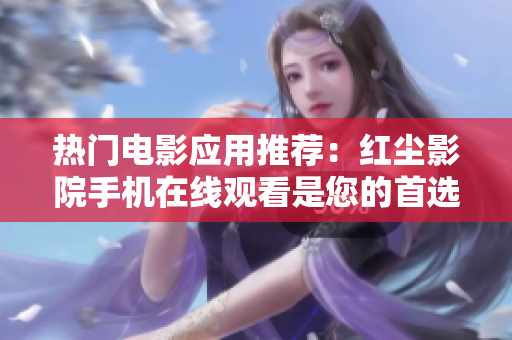 热门电影应用推荐：红尘影院手机在线观看是您的首选