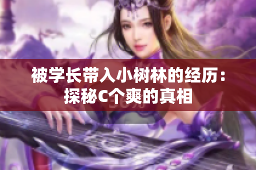 被学长带入小树林的经历：探秘C个爽的真相