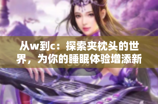 从w到c：探索夹枕头的世界，为你的睡眠体验增添新色彩
