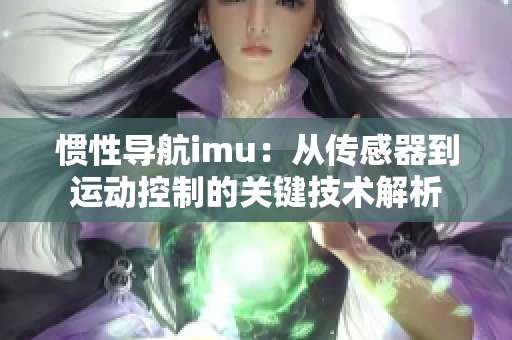 惯性导航imu：从传感器到运动控制的关键技术解析