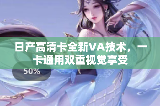 日产高清卡全新VA技术，一卡通用双重视觉享受