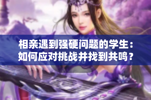 相亲遇到强硬问题的学生：如何应对挑战并找到共鸣？