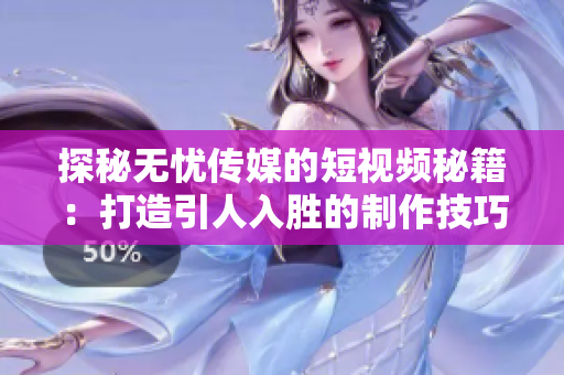 探秘无忧传媒的短视频秘籍：打造引人入胜的制作技巧