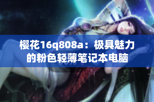 樱花16q808a：极具魅力的粉色轻薄笔记本电脑