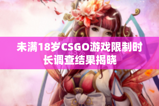 未满18岁CSGO游戏限制时长调查结果揭晓