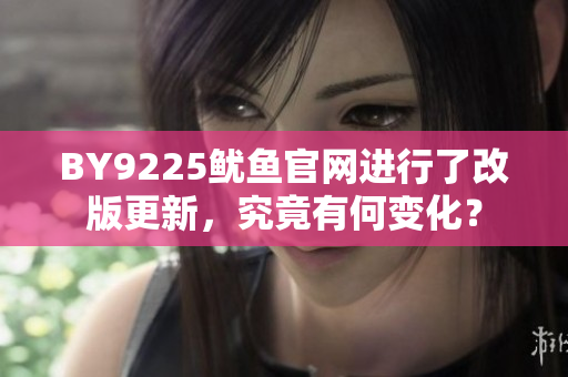 BY9225鱿鱼官网进行了改版更新，究竟有何变化？