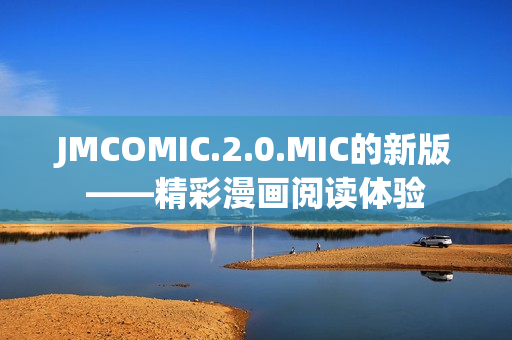 JMCOMIC.2.0.MIC的新版——精彩漫画阅读体验