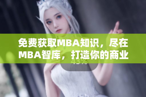 免费获取MBA知识，尽在MBA智库，打造你的商业智慧