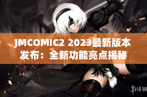 JMCOMIC2 2023最新版本发布：全新功能亮点揭秘