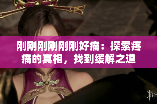 刚刚刚刚刚刚好痛：探索疼痛的真相，找到缓解之道