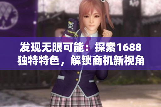 发现无限可能：探索1688独特特色，解锁商机新视角！