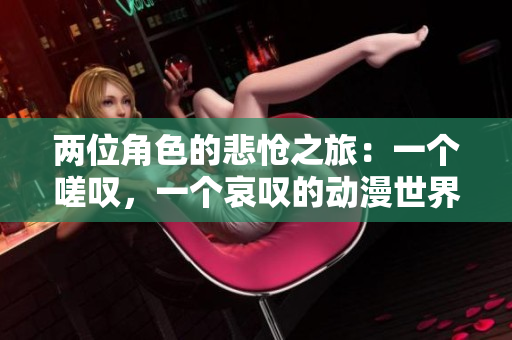 两位角色的悲怆之旅：一个嗟叹，一个哀叹的动漫世界