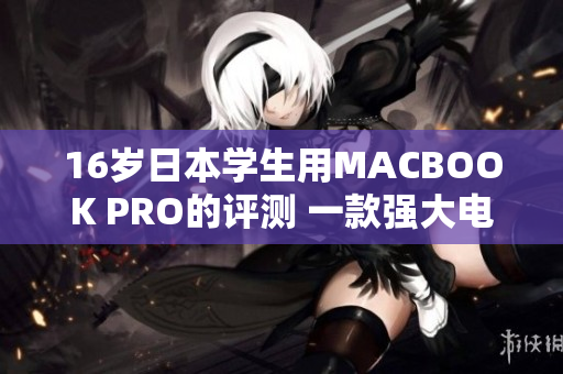 16岁日本学生用MACBOOK PRO的评测 一款强大电脑是否适合年轻人？