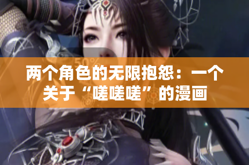 两个角色的无限抱怨：一个关于“嗟嗟嗟”的漫画