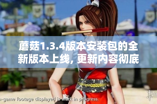 蘑菇1.3.4版本安装包的全新版本上线, 更新内容彻底改善用户体验