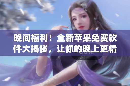 晚间福利！全新苹果免费软件大揭秘，让你的晚上更精彩！
