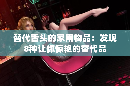 替代舌头的家用物品：发现8种让你惊艳的替代品