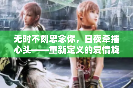 无时不刻思念你，日夜牵挂心头——重新定义的爱情旋律