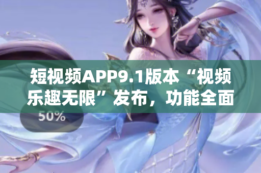 短视频APP9.1版本“视频乐趣无限”发布，功能全面升级