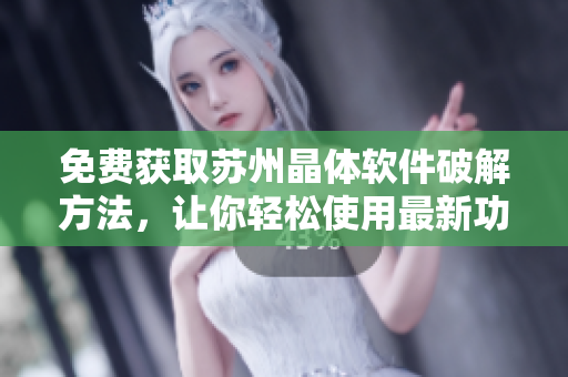 免费获取苏州晶体软件破解方法，让你轻松使用最新功能