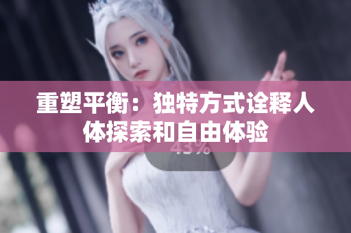 重塑平衡：独特方式诠释人体探索和自由体验