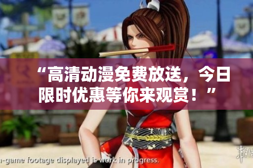 “高清动漫免费放送，今日限时优惠等你来观赏！”