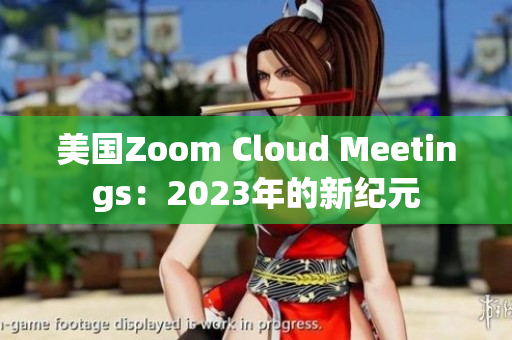 美国Zoom Cloud Meetings：2023年的新纪元