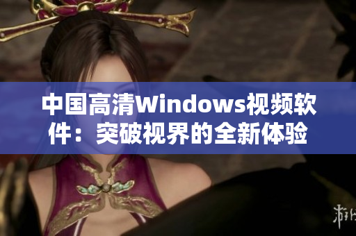 中国高清Windows视频软件：突破视界的全新体验