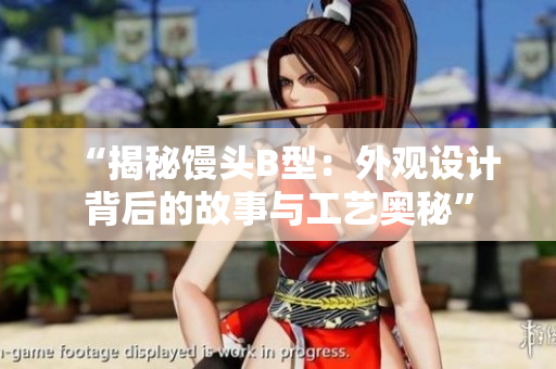 “揭秘馒头B型：外观设计背后的故事与工艺奥秘”