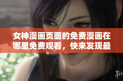 女神漫画页面的免费漫画在哪里免费观看，快来发现最新女神漫画资源