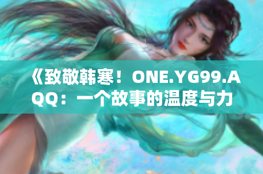 《致敬韩寒！ONE.YG99.AQQ：一个故事的温度与力量》