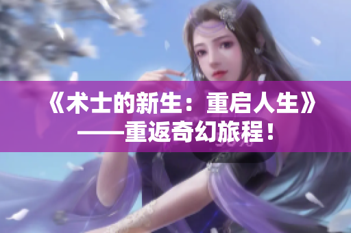 《术士的新生：重启人生》——重返奇幻旅程！