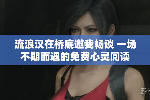 流浪汉在桥底邀我畅谈 一场不期而遇的免费心灵阅读
