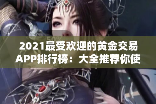 2021最受欢迎的黄金交易APP排行榜：大全推荐你使用的黄金网站APP