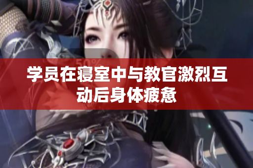 学员在寝室中与教官激烈互动后身体疲惫