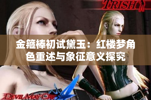 金箍棒初试黛玉：红楼梦角色重述与象征意义探究