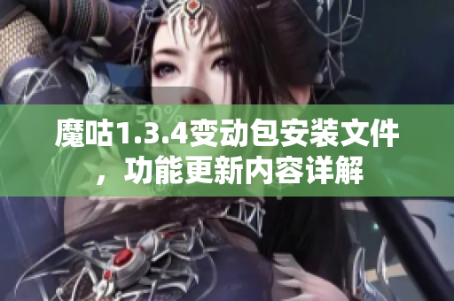 魔咕1.3.4变动包安装文件，功能更新内容详解