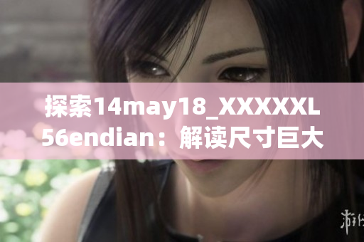 探索14may18_XXXXXL56endian：解读尺寸巨大的结束符