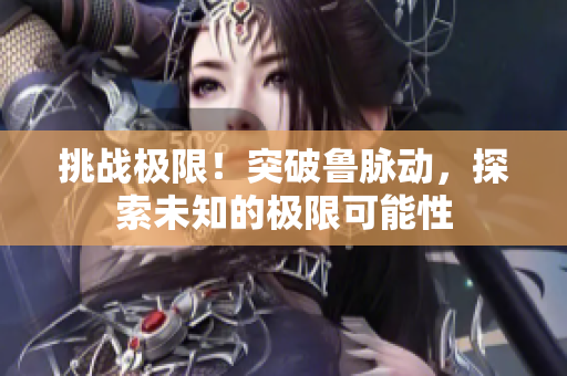 挑战极限！突破鲁脉动，探索未知的极限可能性