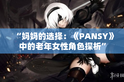“妈妈的选择：《PANSY》中的老年女性角色探析”
