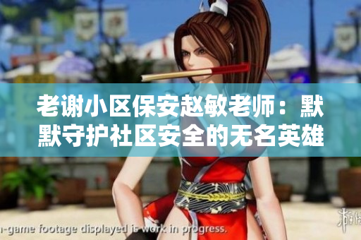 老谢小区保安赵敏老师：默默守护社区安全的无名英雄